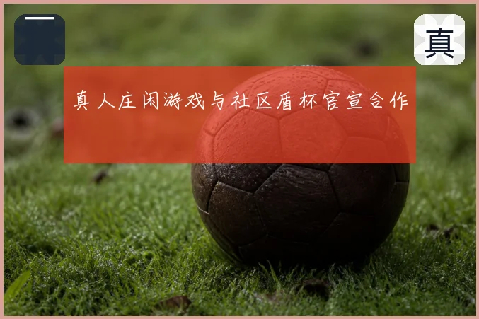 真人庄闲游戏与社区盾杯官宣合作
