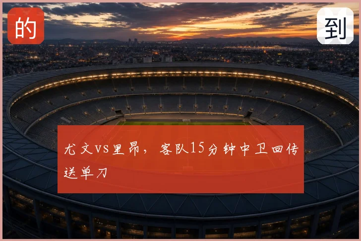 尤文vs里昂,客队15分钟中卫回传送单刀