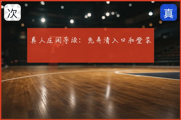真人庄闲导读：先弄清入口和登录
