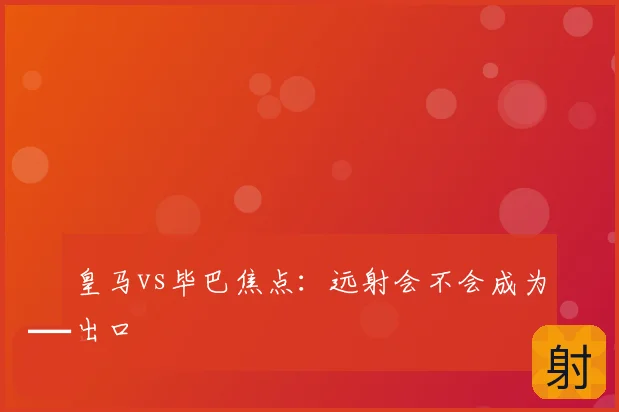 皇马vs毕巴焦点:远射会不会成为出口