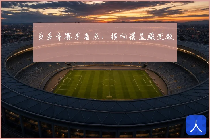 贡多齐赛季看点,横向覆盖藏变数
